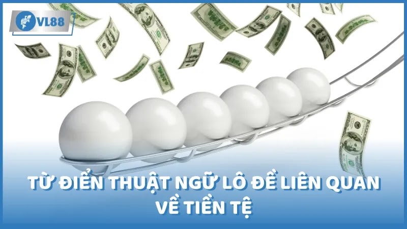 Từ điển thuật ngữ lô đề liên quan về tiền tệ